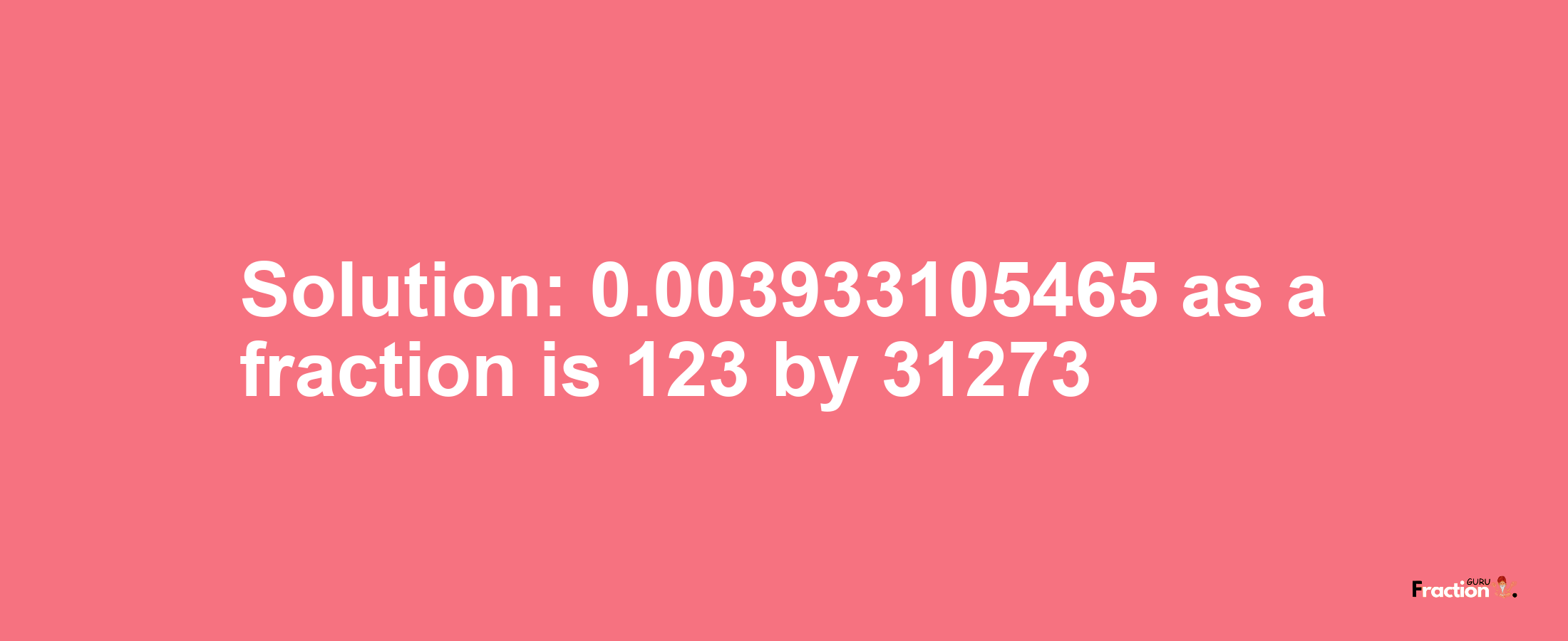 Solution:0.003933105465 as a fraction is 123/31273